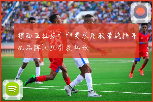 穆西亚拉应FIFA要求用胶带遮挡耳机品牌logo引发热议