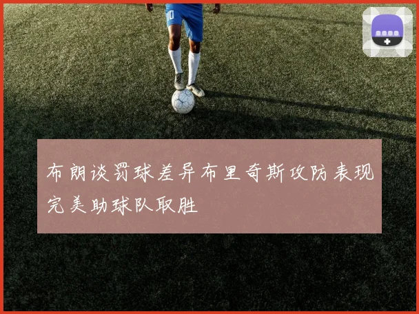 布朗谈罚球差异布里奇斯攻防表现完美助球队取胜