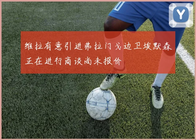 维拉有意引进弗拉门戈边卫埃默森正在进行商谈尚未报价