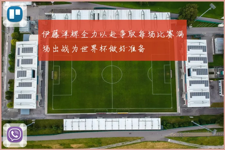 伊藤洋辉全力以赴争取每场比赛满场出战为世界杯做好准备
