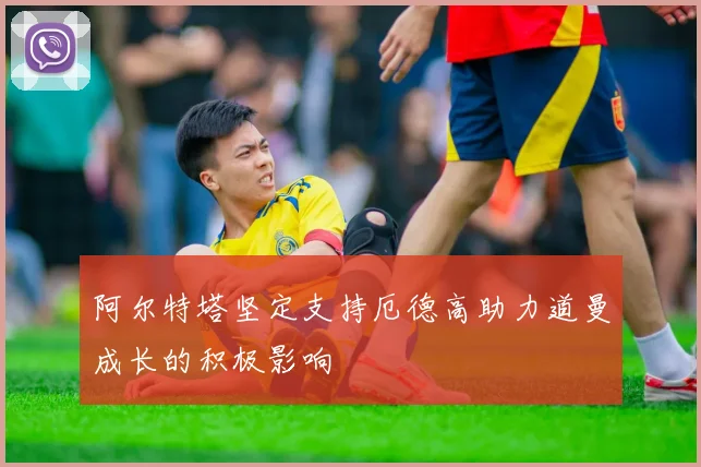 阿尔特塔坚定支持厄德高助力道曼成长的积极影响