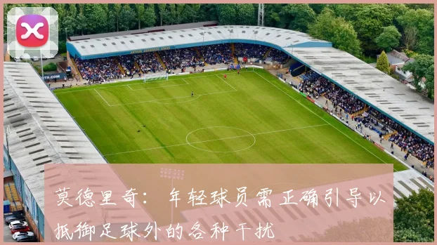 莫德里奇：年轻球员需正确引导以抵御足球外的各种干扰