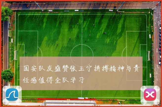 国安队友盛赞张玉宁拼搏精神与责任感值得全队学习