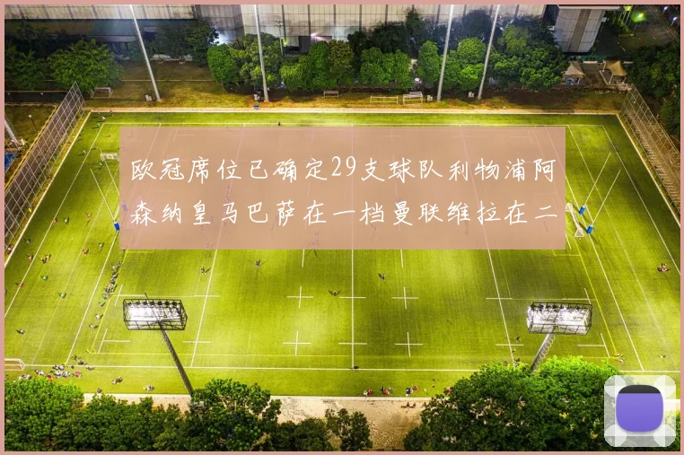 欧冠席位已确定29支球队利物浦阿森纳皇马巴萨在一档曼联维拉在二档